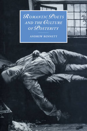 Romantic Poets and the Culture of Posterity : Cambridge Studies in Romanticism - Andrew Bennett