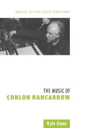 The Music of Conlon Nancarrow : Music in the Twentieth Century - Kyle Gann