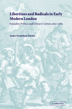 Libertines and Radicals in Early Modern London : Sexuality, Politics and Literary Culture, 1630 1685 - James Grantham Turner