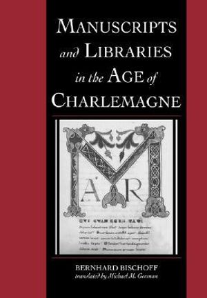 Manuscripts and Libraries in the Age of Charlemagne : Cambridge Studies in Palaeography and Codicology - Bernhard Bischoff