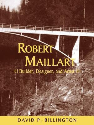 Robert Maillart : Builder, Designer, and Artist - David P. Jr. Billington