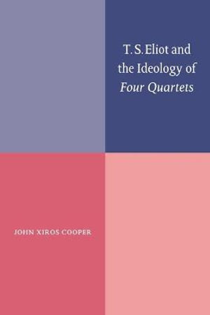 T. S. Eliot and the Ideology of Four Quartets - John Xiros Cooper