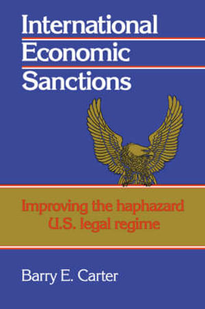 International Economic Sanctions : Improving the Haphazard U.S. Legal Regime - Barry E. Carter