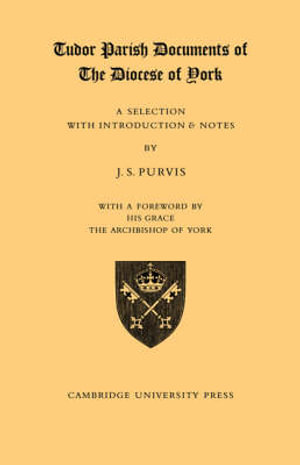 Tudor Parish Documents of the Diocese of York : A Selection with Introduction and Notes - J. S. Purvis