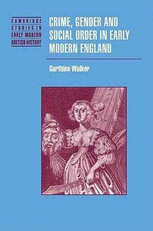 Crime, Gender and Social Order in Early Modern England : Cambridge Studies in Early Modern British History - Garthine  Walker