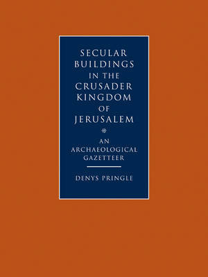 Secular Buildings in the Crusader Kingdom of Jerusalem : An Archaeological Gazetteer - Denys Pringle