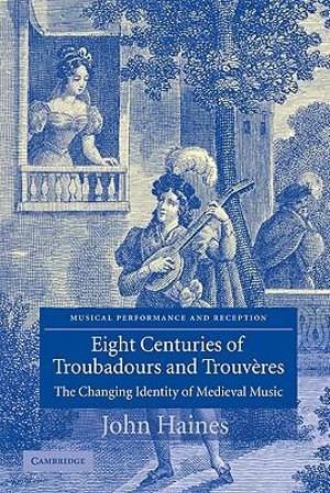 Eight Centuries of Troubadours and Trouveres : The Changing Identity of Medieval Music - John Haines