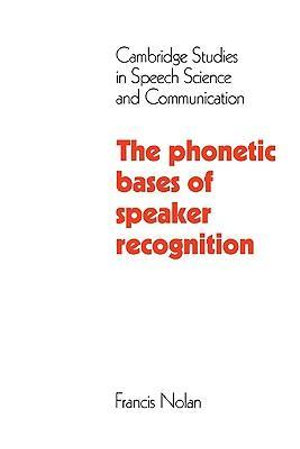 The Phonetic Bases of Speaker Recognition : Cambridge Studies in Speech Science and Communication - Francis Nolan