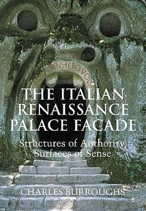 The Italian Renaissance Palace Fa Ade : Structures of Authority, Surfaces of Sense - Charles Burroughs