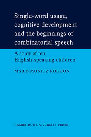 Single-Word Usage, Cognitive Development, and the Beginnings of Combinatorial Speech : A Study of Ten English-Speaking Children - Maris Monitz Rodgon