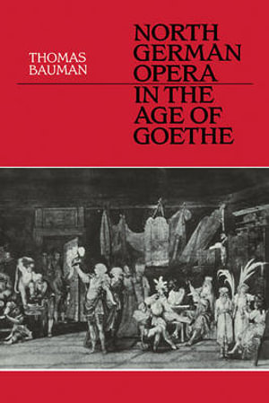 North German Opera in the Age of Goethe - Thomas Bauman