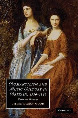 Romanticism and Music Culture in Britain, 1770-1840 : Virtue and Virtuosity - Gillen D'Arcy Wood