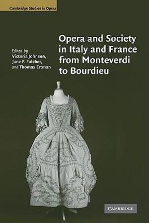 Opera and Society in Italy and France from Monteverdi to Bourdieu : Cambridge Studies in Opera - Victoria Johnson