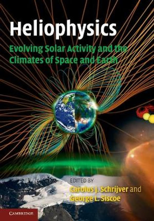 Heliophysics : Evolving Solar Activity and the Climates of Space and Earth - Carolus J. Schrijver