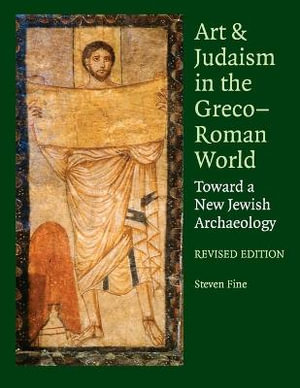 Art and Judaism in the Greco-Roman World : Toward a New Jewish Archaeology - Steven  Fine