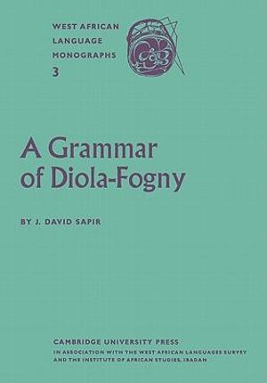 A Grammar of Diola-Fogny : A Language Spoken in the Basse-Casamance Region of Senegal :  A Language Spoken in the Basse-Casamance Region of Senegal - J. David Sapir