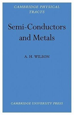 Semi-Conductors and Metals : An Introduction to the Electron Theory of Metals - A. H. Wilson