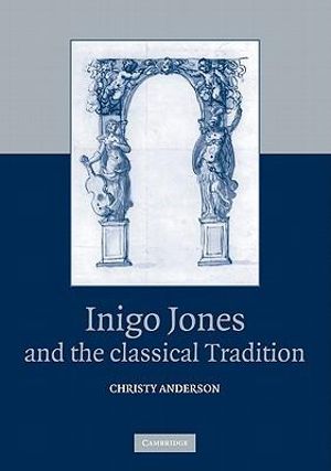 Inigo Jones and the Classical Tradition - Christy Anderson