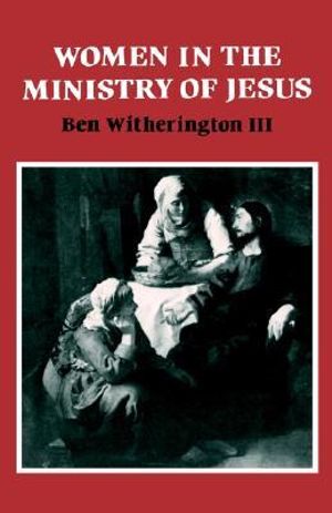 Women in the Ministry of Jesus : A Study of Jesus' Attitudes to Women and their Roles as Reflected in His Earthly Life - Ben, III Witherington