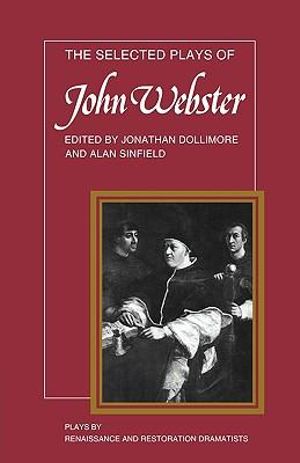 The Selected Plays of John Webster : The White Devil, the Duchess of Malfi, the Devil's Law Case - John Webster