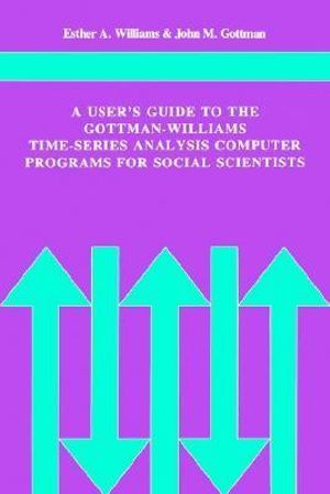 A User's Guide to the Gottman-Williams Time-Series Analysis Computer Programs for Social Scientists - Esther A. Williams