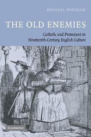 The Old Enemies : Catholic and Protestant in Nineteenth-Century English Culture - Michael Wheeler