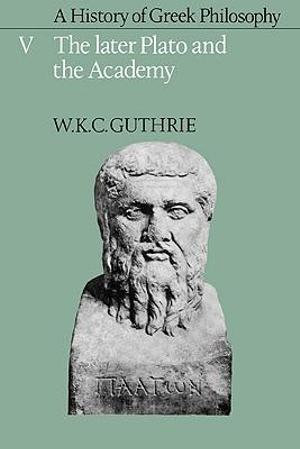 A History of Greek Philosophy : Volume 5, the Later Plato and the Academy - W. K. C. Guthrie