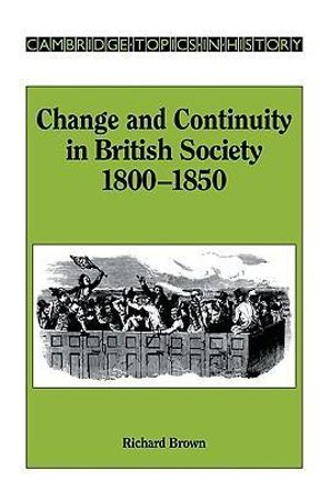 Change and Continuity in British Society, 1800 1850 : Cambridge Topics in History - Richard Brown