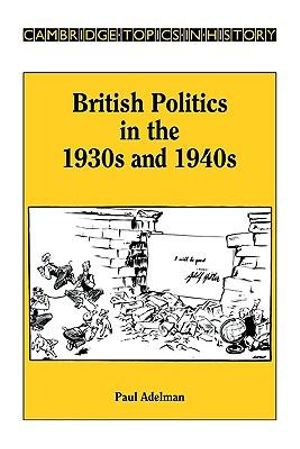 British Politics in the 1930s and 1940s : Cambridge Topics in History - Paul Adelman