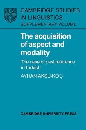 The Acquisition of Aspect and Modality : The Case of Past Reference in Turkish - Ayhan Aksu-Koc