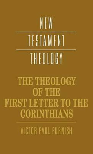 The Theology of the First Letter to the Corinthians : New Testament Theology - Victor Paul Furnish