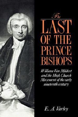 The Last of the Prince Bishops : William Van Mildert and the High Church Movement of the Early Nineteenth Century - E. A. Varley