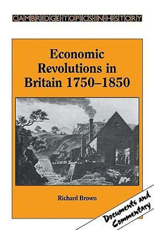 Economic Revolutions in Britain, 1750 1850 : Prometheus Unbound? - Richard Brown