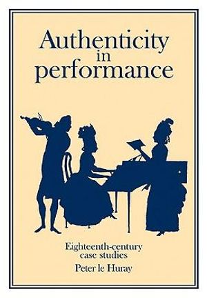 Authenticity in Performance : Eighteenth-Century Case Studies - Huray Peter Le