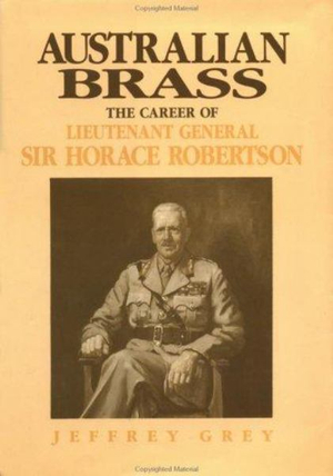 Australian Brass : The Career of Lieutenant General Sir Horace Robertson - Jeffrey Grey