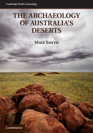 The Archaeology of Australia's Deserts : Cambridge World Archaeology - Mike  Smith