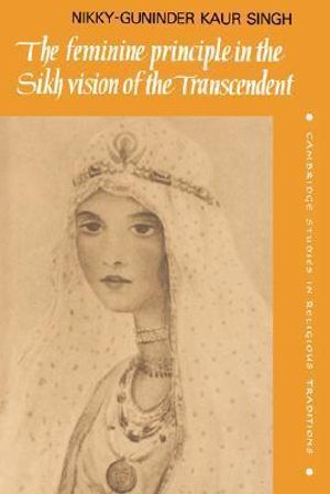 The Feminine Principle in the Sikh Vision of the Transcendent : Cambridge Studies in Religious Traditions - Nikky-Guninder Kaur Singh