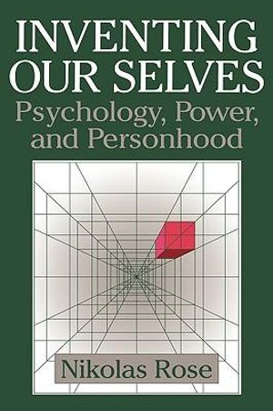 Inventing Our Selves : Psychology, Power, and Personhood - Nikolas S. Rose