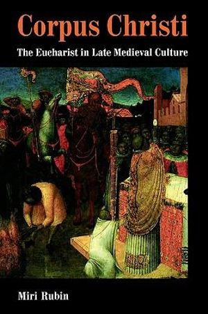 Corpus Christi : The Eucharist in Late Medieval Culture - Miri Rubin