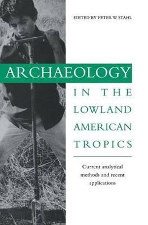 Archaeology in the Lowland American Tropics : Current Analytical Methods and Applications - Peter W. Stahl