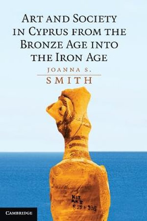 Art and Society in Cyprus from the Bronze Age into the Iron Age - Joanna Smith