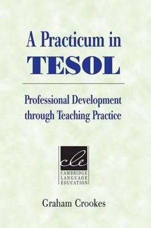 A Practicum in TESOL : Professional Development through Teaching Practice - Graham  Crookes