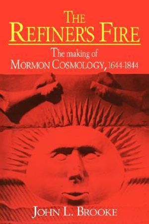 The Refiner's Fire : The Making of Mormon Cosmology, 1644 1844 - John L. Brooke