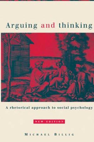 Arguing and Thinking : A Rhetorical Approach to Social Psychology - Michael Billig