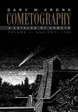 Cometography : Volume 1, Ancient 1799: A Catalog of Comets - Gary W. Kronk