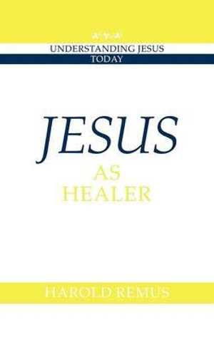 Jesus as Healer : Understanding Jesus Today - Harold Remus