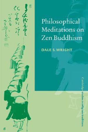 Philosophical Meditations on Zen Buddhism : Cambridge Studies in Religious Traditions - Dale S. Wright