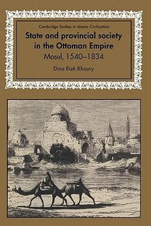 State and Provincial Society in the Ottoman Empire : Mosul, 1540 1834 - Dina Rizk Khoury