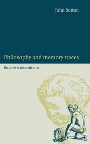 Philosophy and Memory Traces : Descartes to Connectionism - John Sutton