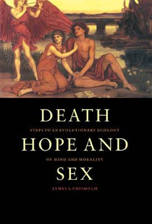 Death, Hope and Sex : Steps to an Evolutionary Ecology of Mind and Morality - James S. Chisholm